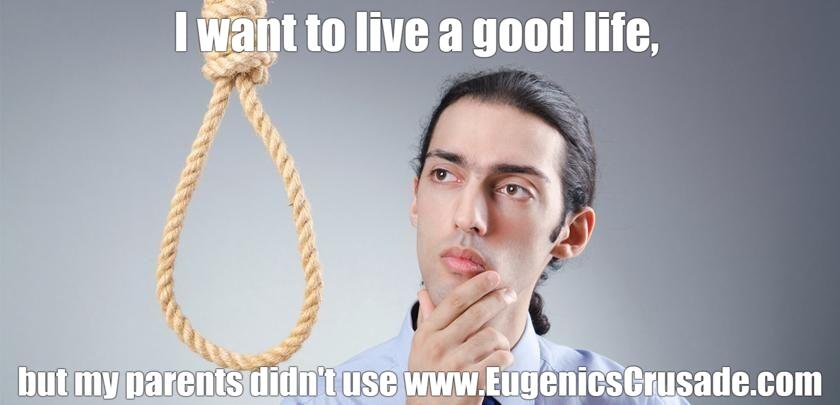 I want to live a good life, but my parents didn't use www.EugenicsCrusade.com